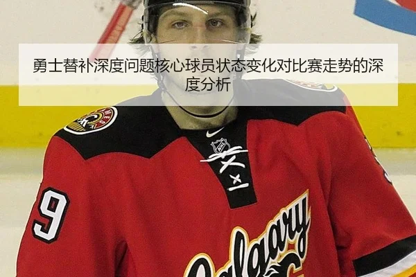 勇士替补深度问题核心球员状态变化对比赛走势的深度分析
