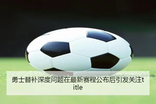 勇士替补深度问题在最新赛程公布后引发关注title